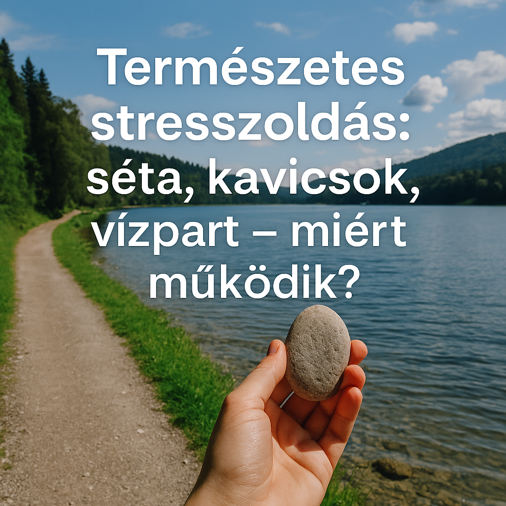 Természetes stresszoldás: séta, kavicsok, vízpart – miért működik?